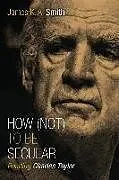 Kartonierter Einband How Not to be Secular von James K. A. Smith