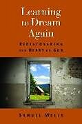 Couverture cartonnée Learning to Dream Again: Rediscovering the Heart of God de Samuel Wells
