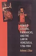 E-Book (pdf) Female Citizens, Patriarchs, and the Law in Venezuela, 1786-1904 von Arlene J. Diaz