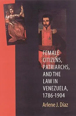 E-Book (pdf) Female Citizens, Patriarchs, and the Law in Venezuela, 1786-1904 von Arlene J. Diaz