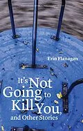 E-Book (epub) It's Not Going to Kill You, and Other Stories von Erin Flanagan