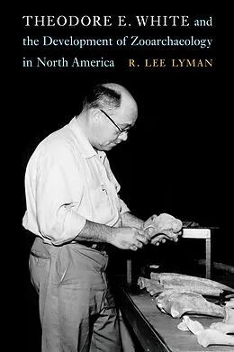 E-Book (epub) Theodore E. White and the Development of Zooarchaeology in North America von R. Lee Lyman