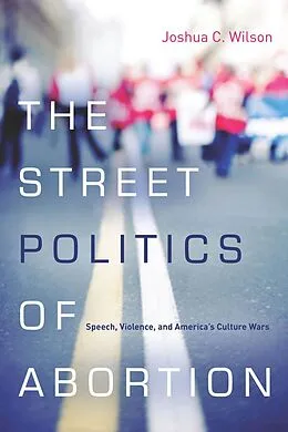 E-Book (epub) The Street Politics of Abortion von Joshua C. Wilson