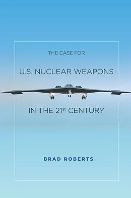 E-Book (epub) The Case for U.S. Nuclear Weapons in the 21st Century von Brad Roberts