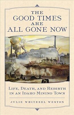 Couverture cartonnée The Good Times Are All Gone Now: Life, Death, and Rebirth in an Idaho Mining Town de Julie W. Weston