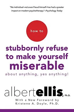 E-Book (epub) How To Stubbornly Refuse To Make Yourself Miserable About Anything-yes, Anything!, von Albert Ellis