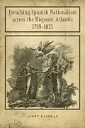 E-Book (pdf) Preaching Spanish Nationalism across the Hispanic Atlantic, 1759-1823 von Scott Eastman