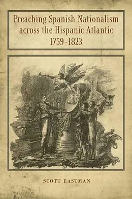 E-Book (pdf) Preaching Spanish Nationalism across the Hispanic Atlantic, 1759-1823 von Scott Eastman