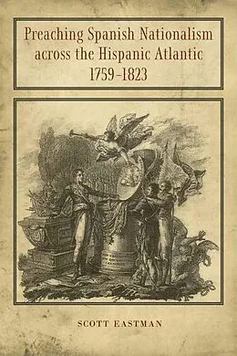 E-Book (epub) Preaching Spanish Nationalism across the Hispanic Atlantic, 1759-1823 von Scott Eastman