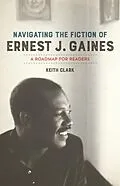 E-Book (epub) Navigating the Fiction of Ernest J. Gaines von Keith Clark