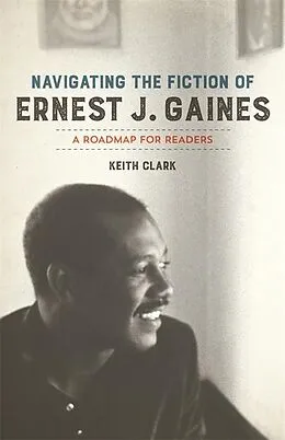 E-Book (epub) Navigating the Fiction of Ernest J. Gaines von Keith Clark