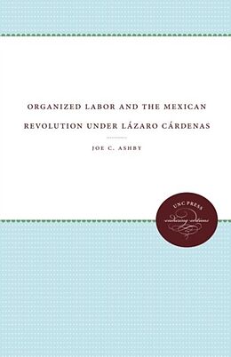 Kartonierter Einband Organized Labor and the Mexican Revolution under Lázaro Cárdenas von Joe C. Ashby