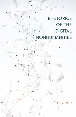 E-Book (epub) Rhetorics of the Digital Nonhumanities von Alex Reid