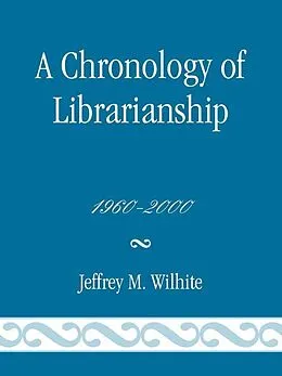 E-Book (epub) A Chronology of Librarianship, 1960-2000 von Jeffrey M. Wilhite