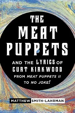 E-Book (epub) The Meat Puppets and the Lyrics of Curt Kirkwood from Meat Puppets II to No Joke! von Matthew Smith-Lahrman