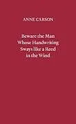 Kartonierter Einband Beware the Man Whose Handwriting Sways Like a Reed in the Wind von Anne Carson