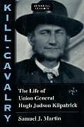 Couverture cartonnée Kill-Cavalry: The Life of Union General Hugh Judson Kilpatrick de Samuel J. Martin