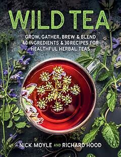 Fester Einband Wild Tea: Grow, Gather, Brew & Blend 40 Ingredients & 30 Recipes for Healthful Herbal Teas von Nick Moyle, Richard Hood