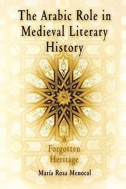 E-Book (epub) The Arabic Role in Medieval Literary History von Maria Rosa Menocal, María Rosa Menocal