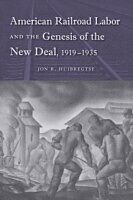 eBook (pdf) American Railroad Labor and the Genesis of the New Deal, 1919-1935 de Jon R. Huibregtse
