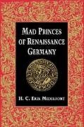 Mad Princes of Renaissance Germany