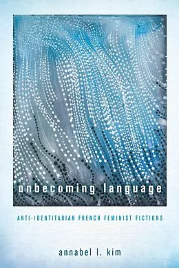 E-Book (epub) Unbecoming Language : Anti-Identitarian French Feminist Fictions von Kim Annabel L. Kim