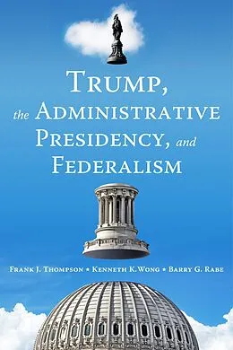 E-Book (epub) Trump, the Administrative Presidency, and Federalism von Frank J. Thompson, Kenneth K. Wong, Barry G. Rabe