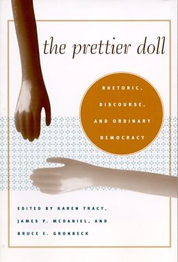 Kartonierter Einband The Prettier Doll: Rhetoric, Discourse, and Ordinary Democracy von Karen (EDT) Tracy, James P. (EDT) McDaniel, Gron