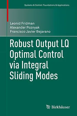 E-Book (pdf) Robust Output LQ Optimal Control via Integral Sliding Modes von Leonid Fridman, Alexander Poznyak, Francisco Javier Bejarano