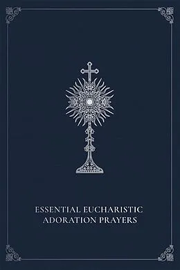 E-Book (epub) Essential Eucharistic Adoration Prayers von Marie Paul Curley