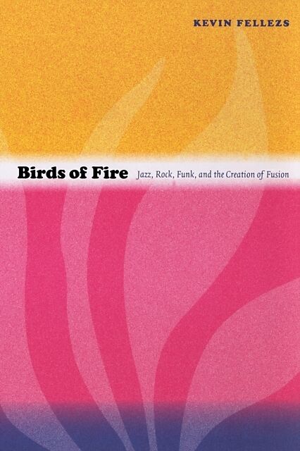 Birds of Fire: Jazz, Rock, Funk, and the Creation of Fusion