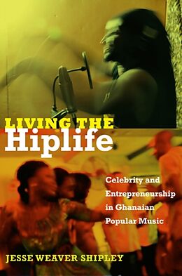 Fester Einband Living the Hiplife: Celebrity and Entrepreneurship in Ghanaian Popular Music von Jesse Weaver Shipley