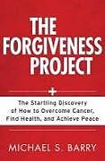 Couverture cartonnée The Forgiveness Project  The Startling Discovery of How to Overcome Cancer, Find Health, and Achieve Peace de Michael Barry