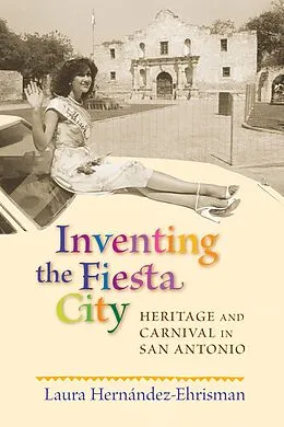 E-Book (epub) Inventing the Fiesta City von Laura Hernández-Ehrisman