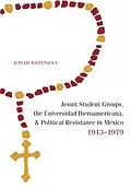 E-Book (epub) Jesuit Student Groups, the Universidad Iberoamericana, and Political Resistance in Mexico, 1913-1979 von David Espinosa