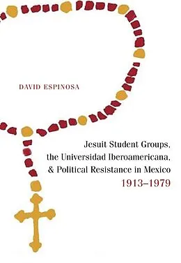 E-Book (epub) Jesuit Student Groups, the Universidad Iberoamericana, and Political Resistance in Mexico, 1913-1979 von David Espinosa