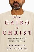 Kartonierter Einband From Cairo to Christ  How One Muslim`s Faith Journey Shows the Way for Others von Abu Atallah, Kent A. Van Til