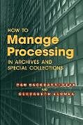 Kartonierter Einband How to Manage Processing of Archives and Special Collections von Pam Hackbart-Dean, Elizabeth Slomba