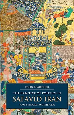 E-Book (pdf) The Practice of Politics in Safavid Iran von Colin P. Mitchell
