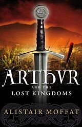 eBook (epub) Arthur and the Lost Kingdoms de Alistair Moffat