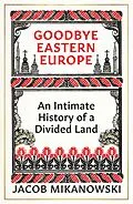 E-Book (epub) Goodbye Eastern Europe von Jacob Mikanowski
