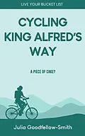 E-Book (epub) Cycling King Alfred's Way: A Piece of Cake? (Live Your Bucket List, #2) von Julia Goodfellow-Smith
