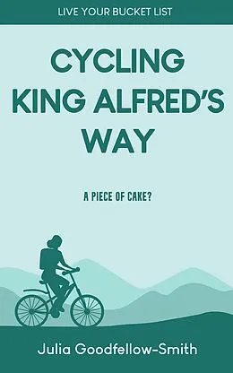 E-Book (epub) Cycling King Alfred's Way: A Piece of Cake? (Live Your Bucket List, #2) von Julia Goodfellow-Smith