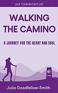 E-Book (epub) Walking the Camino: A Journey for the Heart and Soul (Live Your Bucket List, #3) von Julia Goodfellow-Smith