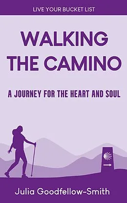 E-Book (epub) Walking the Camino: A Journey for the Heart and Soul (Live Your Bucket List, #3) von Julia Goodfellow-Smith