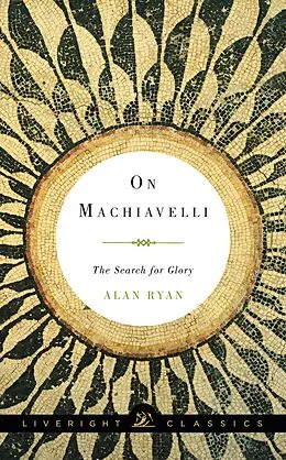 E-Book (epub) On Machiavelli: The Search for Glory von Alan Ryan