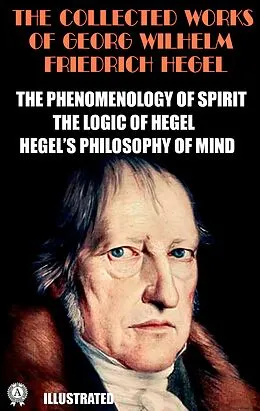 E-Book (epub) The Collected Works of Georg Wilhelm Friedrich Hegel. Illustrated von Georg Wilhelm Friedrich Hegel