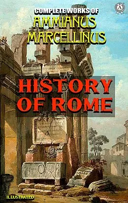E-Book (epub) Complete Works of Ammianus Marcellinus. Illustrated von Ammianus Marcellinus