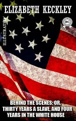 E-Book (epub) Behind the Scenes; or, Thirty Years a Slave, and Four Years in the White House. Illustrated von Elizabeth Keckley