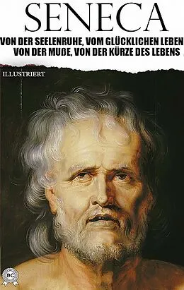 E-Book (epub) Von der Seelenruhe, Vom glücklichen Leben, Von der Muße, Von der Kürze des Lebens. Illustriert von Seneca